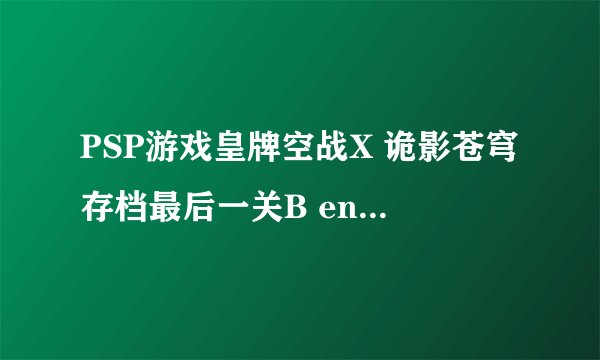 PSP游戏皇牌空战X 诡影苍穹存档最后一关B end of deception II怎么过？