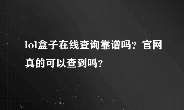 lol盒子在线查询靠谱吗？官网真的可以查到吗？