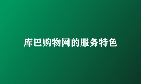 库巴购物网的服务特色