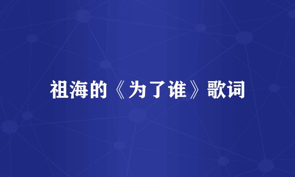 祖海的《为了谁》歌词