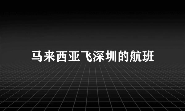 马来西亚飞深圳的航班