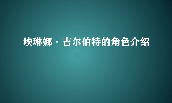 埃琳娜·吉尔伯特的角色介绍