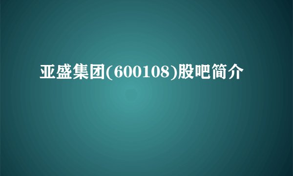亚盛集团(600108)股吧简介