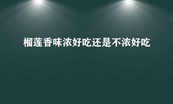 榴莲香味浓好吃还是不浓好吃