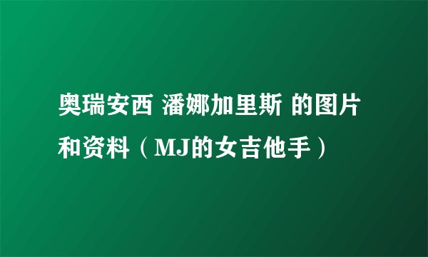 奥瑞安西 潘娜加里斯 的图片 和资料（MJ的女吉他手）