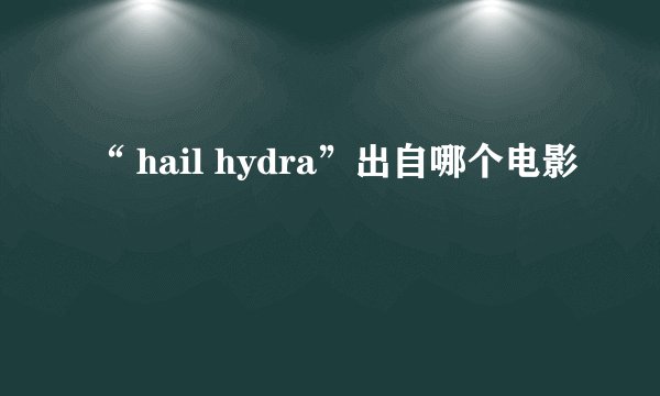 “ hail hydra”出自哪个电影