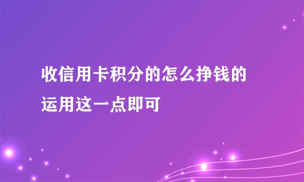 收信用卡积分的怎么挣钱的 运用这一点即可