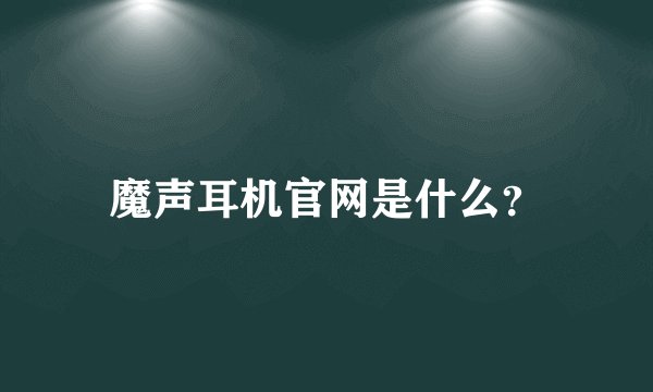 魔声耳机官网是什么？