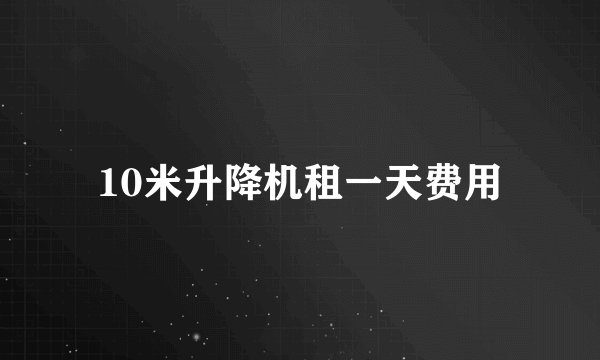 10米升降机租一天费用
