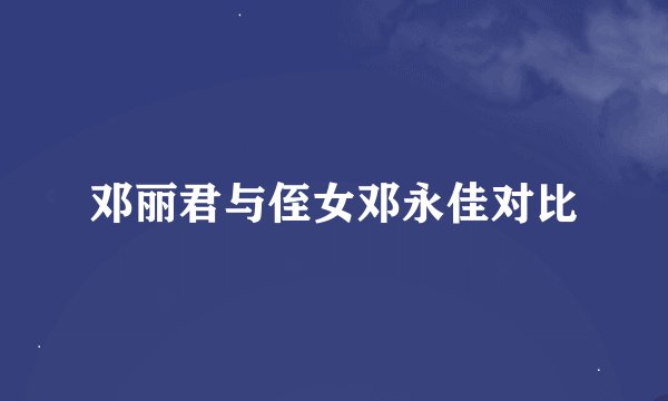 邓丽君与侄女邓永佳对比