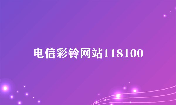 电信彩铃网站118100