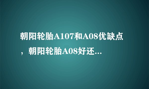 朝阳轮胎A107和A08优缺点，朝阳轮胎A08好还是A107好
