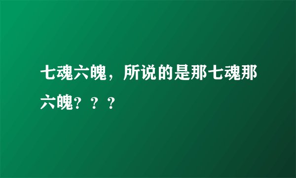 七魂六魄，所说的是那七魂那六魄？？？