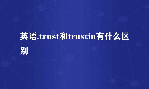 英语.trust和trustin有什么区别