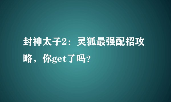 封神太子2：灵狐最强配招攻略，你get了吗？