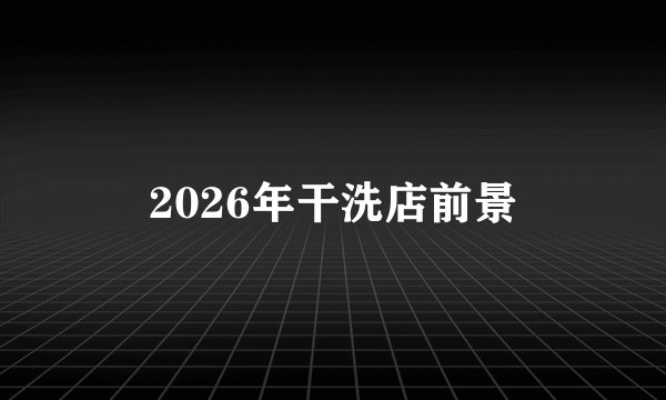 2026年干洗店前景