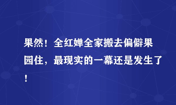 果然！全红婵全家搬去偏僻果园住，最现实的一幕还是发生了！