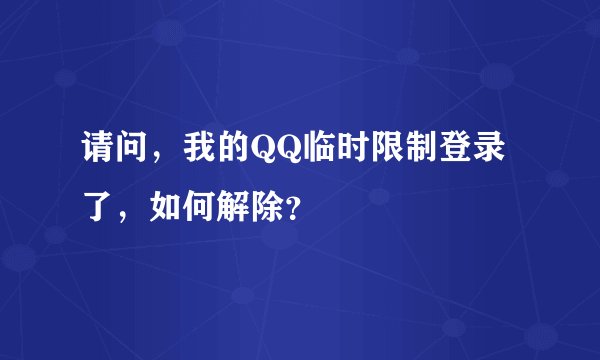 请问，我的QQ临时限制登录了，如何解除？