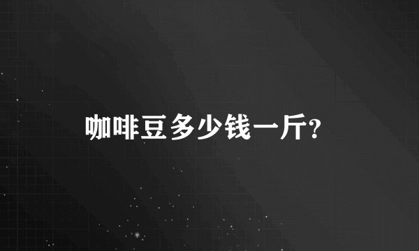 咖啡豆多少钱一斤？