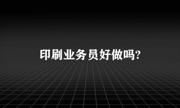 印刷业务员好做吗?