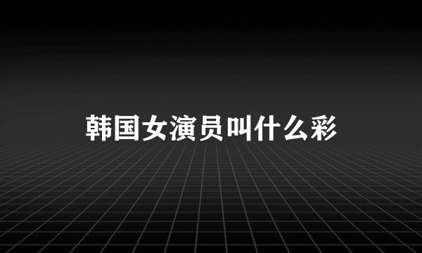 韩国女演员叫什么彩