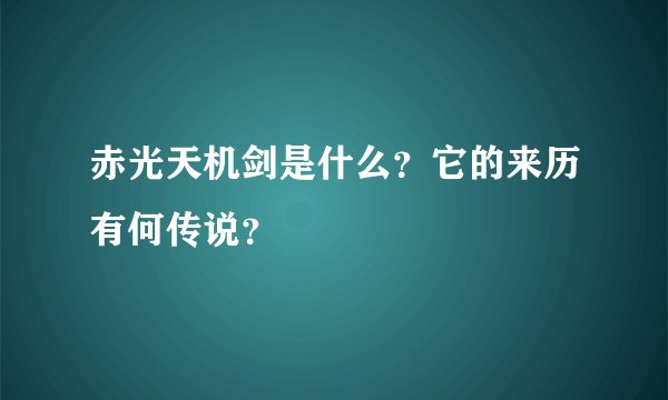 赤光天机剑是什么？它的来历有何传说？