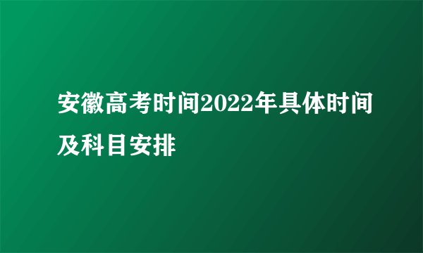 安徽高考时间2022年具体时间及科目安排