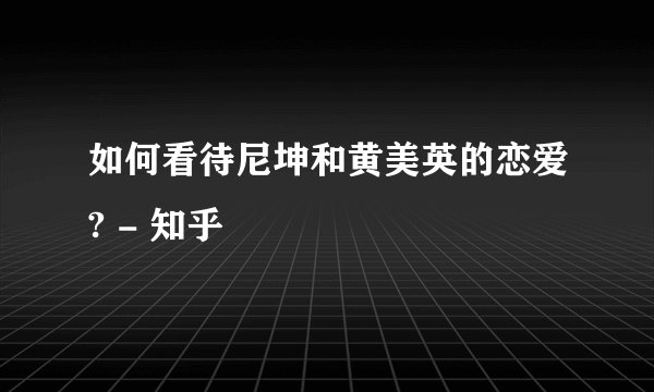 如何看待尼坤和黄美英的恋爱? - 知乎