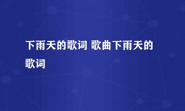 下雨天的歌词 歌曲下雨天的歌词