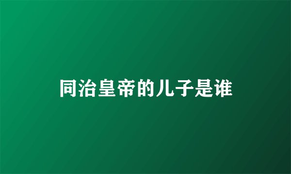 同治皇帝的儿子是谁