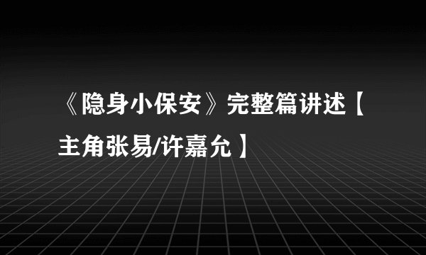 《隐身小保安》完整篇讲述【主角张易/许嘉允】