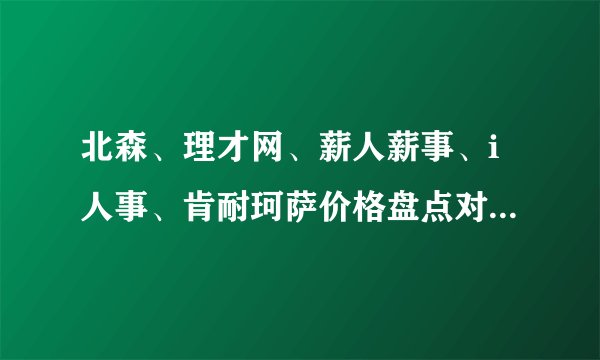 北森、理才网、薪人薪事、i人事、肯耐珂萨价格盘点对比，哪个HRM SaaS产品更具性价比？