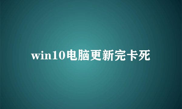win10电脑更新完卡死