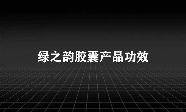 绿之韵胶囊产品功效