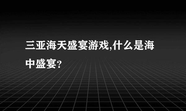 三亚海天盛宴游戏,什么是海中盛宴？