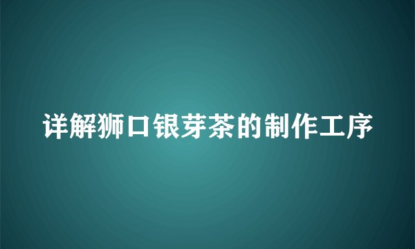 详解狮口银芽茶的制作工序
