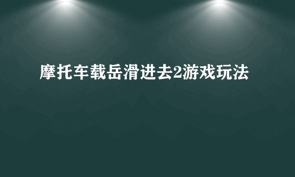 摩托车载岳滑进去2游戏玩法