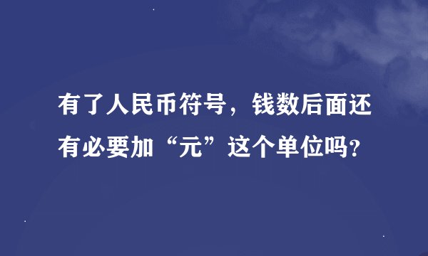 有了人民币符号，钱数后面还有必要加“元”这个单位吗？