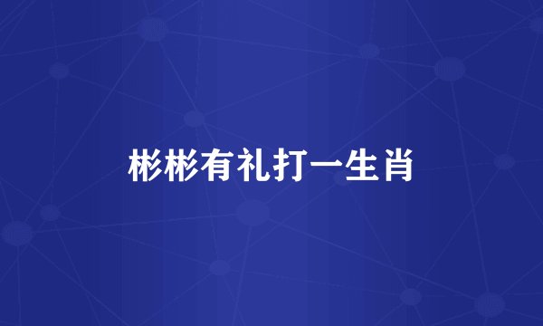 彬彬有礼打一生肖