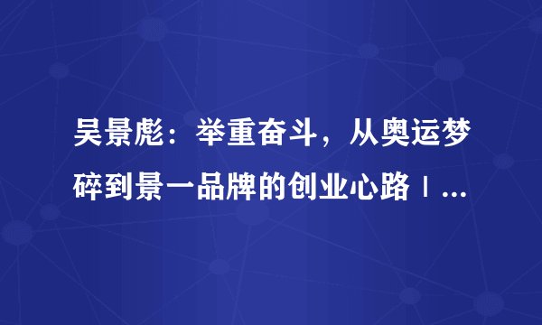 吴景彪：举重奋斗，从奥运梦碎到景一品牌的创业心路｜运动员创业