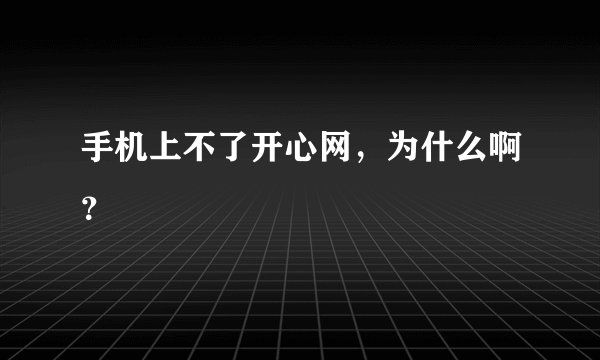 手机上不了开心网，为什么啊？