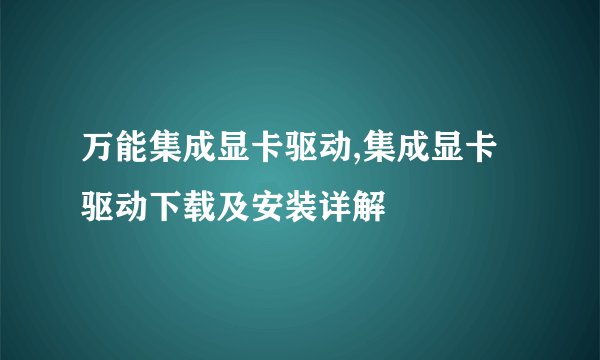 万能集成显卡驱动,集成显卡驱动下载及安装详解