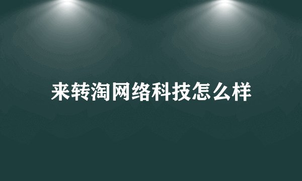 来转淘网络科技怎么样