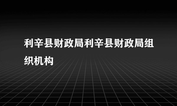 利辛县财政局利辛县财政局组织机构