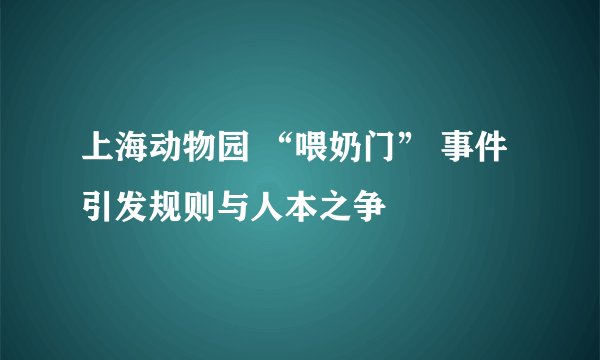 上海动物园 “喂奶门” 事件引发规则与人本之争