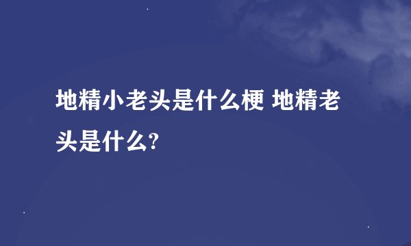 地精小老头是什么梗 地精老头是什么?