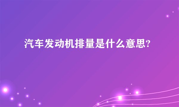 汽车发动机排量是什么意思?
