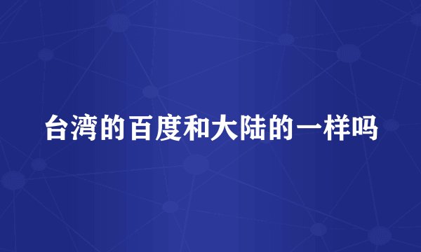 台湾的百度和大陆的一样吗