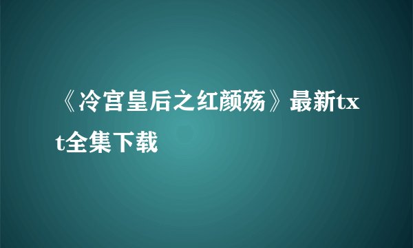 《冷宫皇后之红颜殇》最新txt全集下载