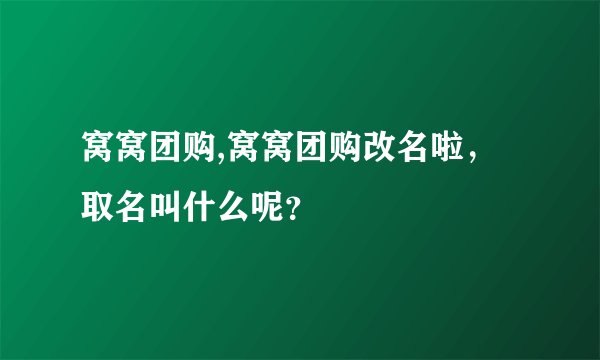 窝窝团购,窝窝团购改名啦，取名叫什么呢？